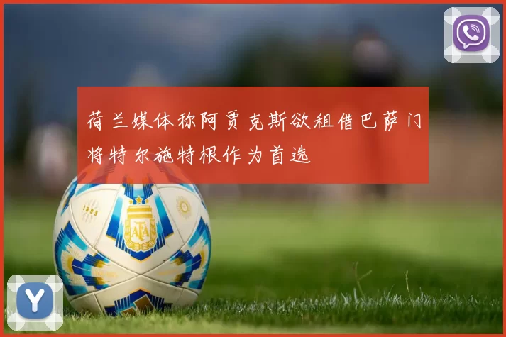 荷兰媒体称阿贾克斯欲租借巴萨门将特尔施特根作为首选